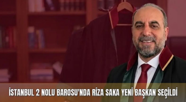 İstanbul 2 Nolu Barosu’nda Yeni Dönem: Rıza Saka Başkan Seçildi!