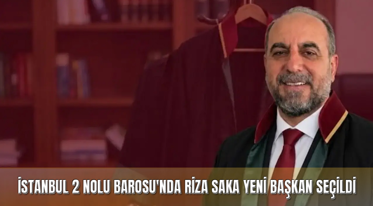 İstanbul 2 Nolu Barosu’nda Yeni Dönem: Rıza Saka Başkan Seçildi!